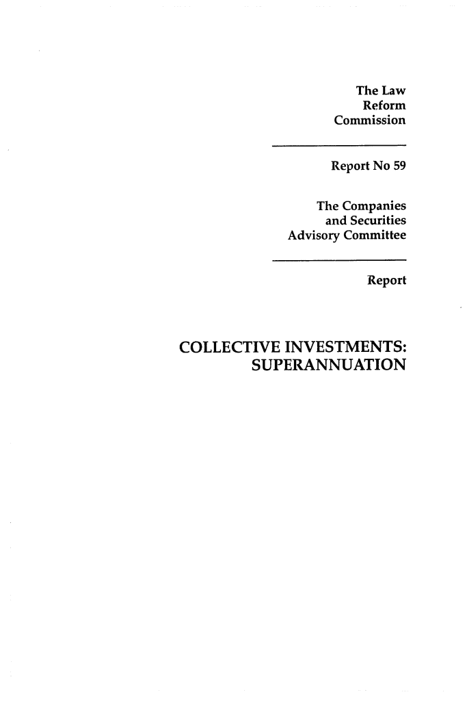 handle is hein.alrc/colinv0001 and id is 1 raw text is: The Law
Reform
Commission

Report No 59
The Companies
and Securities
Advisory Committee

Report
COLLECTIVE INVESTMENTS:
SUPERANNUATION


