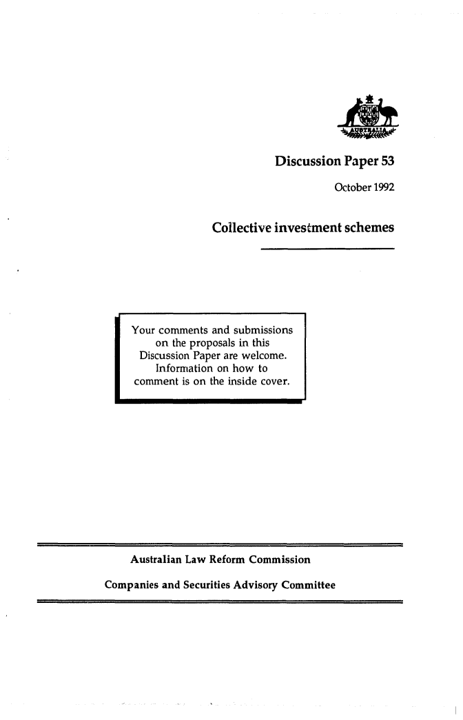 handle is hein.alrc/colinvs0001 and id is 1 raw text is: Discussion Paper 53
October 1992
Collective investment schemes

Australian Law Reform Commission
Companies and Securities Advisory Committee

Your comments and submissions
on the proposals in this
Discussion Paper are welcome.
Information on how to
comment is on the inside cover.



