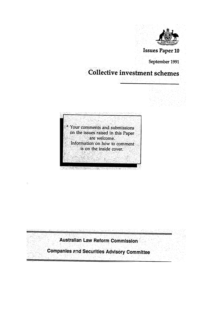 handle is hein.alrc/colinvsc0001 and id is 1 raw text is: 4   USTRALIA L
Issues Paper 10
September 1991
Collective investment schemes

Australian Law Reform Commission

Companies end Securities Advisory Committee

on the issues raised in this Paper.
are Welcome.
*Information on how to comment
is on the inside cover.


