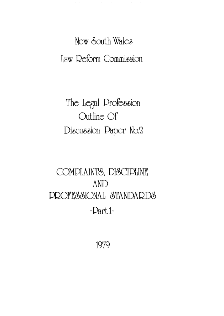 handle is hein.alrc/compdis0002 and id is 1 raw text is: 


New South Wales


   Law Deform Commission



   The Legal Profesion
       Outline Of
    Discussion Paper No.2



  COMPLAINTS, DISCIPLINE
          AND
DOFE6&SIONAL 8TANDAD
          -Part 1-


1979



