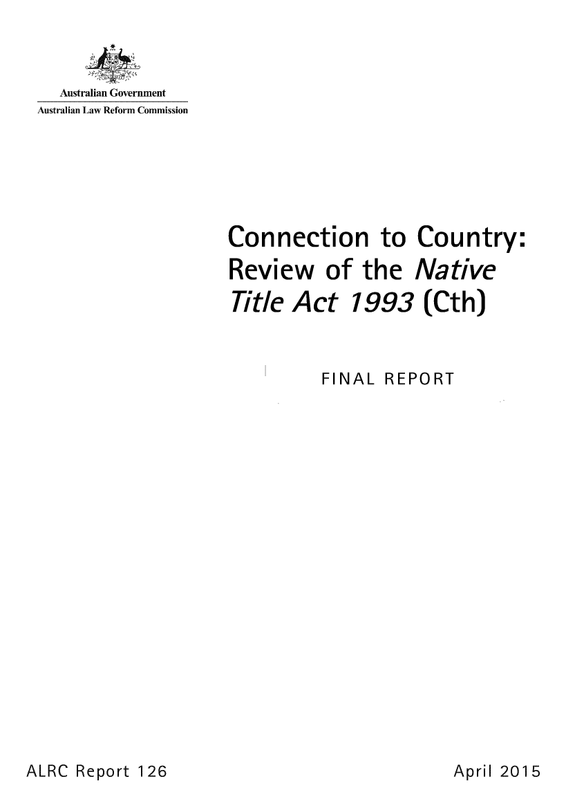 handle is hein.alrc/connrvnat0001 and id is 1 raw text is: 



  Australian Government
Australian Law Reform Commission


Connection to Country:

Review of the Native

Title  Act   1993 (Cth)


FINAL


REPORT


ALRC Report 126


April 2015


