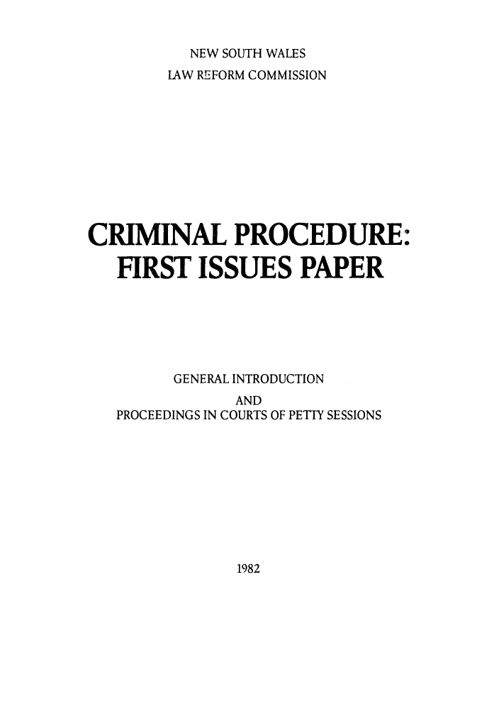 handle is hein.alrc/crprofir0001 and id is 1 raw text is: 


NEW SOUTH WALES


        LAW REFORM COMMISSION











CRIMINAL PROCEDURE:

   FIRST ISSUES PAPER






         GENERAL INTRODUCTION
               AND
   PROCEEDINGS IN COURTS OF PETIY SESSIONS


1982


