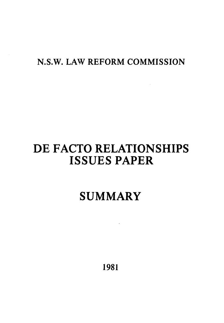 handle is hein.alrc/defact0002 and id is 1 raw text is: 



N.S.W. LAW REFORM COMMISSION


DE FACTO RELATIONSHIPS
     ISSUES PAPER


       SUMMARY


1981


