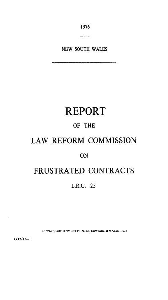 handle is hein.alrc/fruscont0001 and id is 1 raw text is: 1976

NEW SOUTH WALES

REPORT
OF THE
LAW REFORM COMMISSION
ON
FRUSTRATED CONTRACTS
L.R.C. 25
D. WEST, GOVERNMENT PRINTER, NEW SOUTH WALES-1976

G 17747-1



