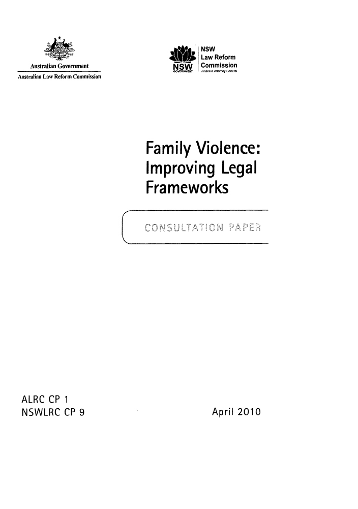 handle is hein.alrc/fvlefram0001 and id is 1 raw text is: 




   Australian Government
Australian Law Reform Commission


       NSW
AW  he Law Reform
NSW    Commission
GoY   usT ice & Atorney G ral


Family


Violence:


Improving Legal

Frameworks


ALRC CP 1
NSWLRC CP 9


April 2010


