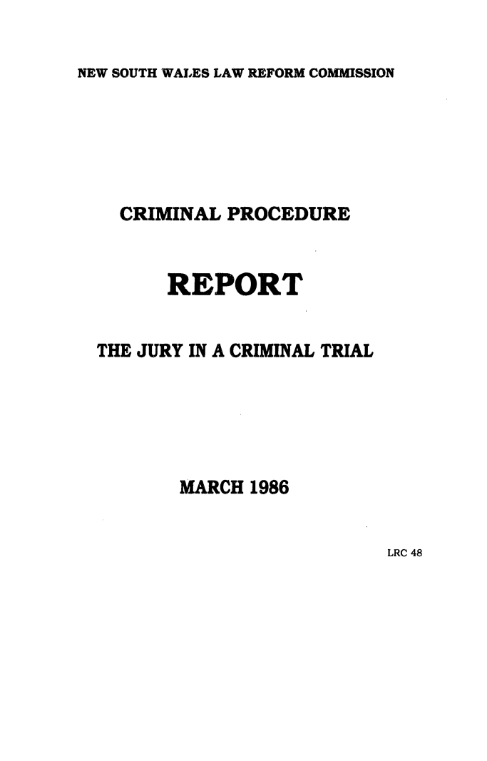 handle is hein.alrc/jucrtri0001 and id is 1 raw text is: NEW SOUTH WALES LAW REFORM COMMISSION

CRIMINAL PROCEDURE
REPORT
THE JURY IN A CRIMINAL TRIAL
MARCH 1986

LRC 48


