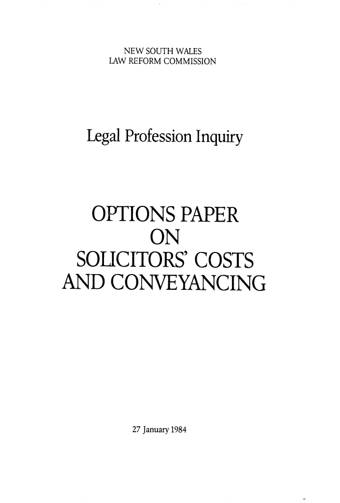 handle is hein.alrc/lglprofe0001 and id is 1 raw text is: 
        NEW SOUTH WALES
      LAW REFORM COMMISSION



   Legal Profession Inquiry



   OPTIONS PAPER
           ON
  SOICITORS' COSTS
AND CONVEYANCING


27 January 1984



