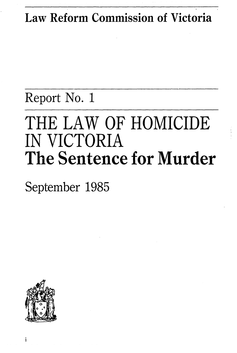handle is hein.alrc/lwhmcvi0001 and id is 1 raw text is: Law Reform Commission of Victoria


Report No. 1

THE LAW OF HOMICIDE
IN VICTORIA
The Sentence for Murder

September 1985


i


