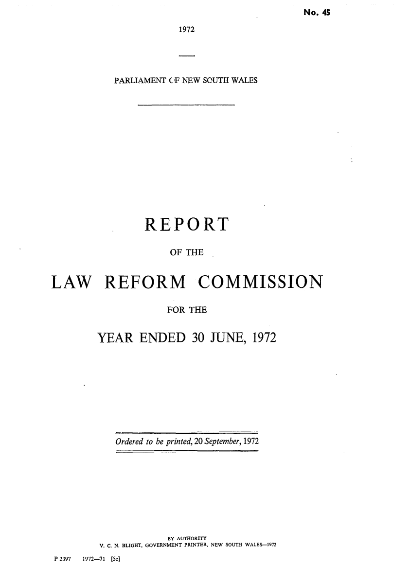 handle is hein.alrc/nswannrpt0005 and id is 1 raw text is: No. 45


1972


           PARLIAMENT C F NEW SOUTH WALES















                REPORT

                     OF THE


LAW REFORM COMMISSION


            FOR THE


YEAR ENDED 30 JUNE, 1972


Ordered to be printed, 20 September, 1972


            BY AUTHORITY
V. C. N. BLIGHT, GOVERNMENT PRINTER, NEW SOUTH WALES-1972


P 2397 1972-71 [5c]


