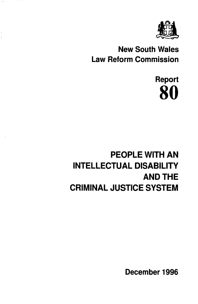 handle is hein.alrc/pplindis0001 and id is 1 raw text is: 



          New South Wales
     Law Reform Commission

                  Report

                  80





         PEOPLE WITH AN
 INTELLECTUAL DISABILITY
                AND THE
CRIMINAL JUSTICE SYSTEM


December 1996



