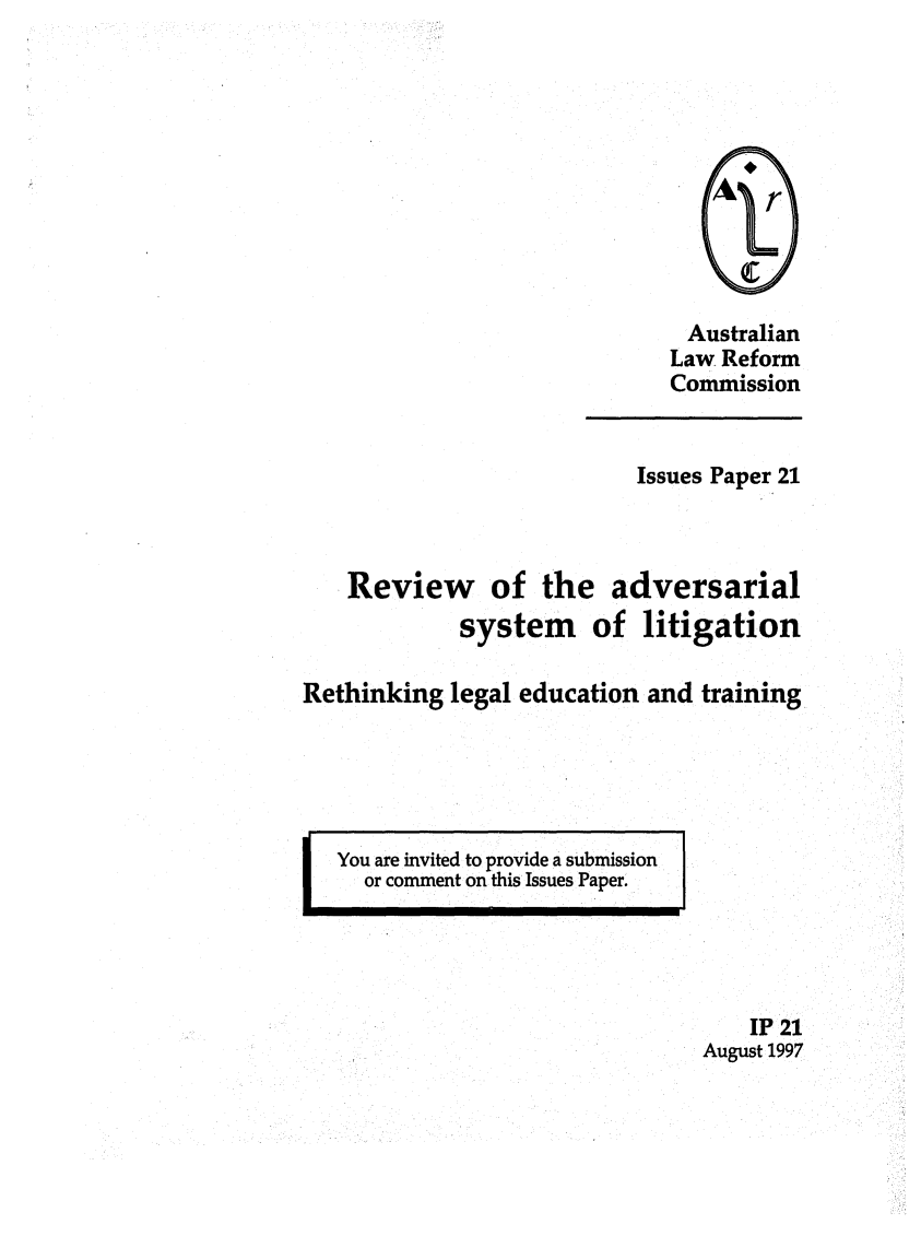 handle is hein.alrc/revadvsy0001 and id is 1 raw text is: Australian
Law Reform
Commission

Issues Paper 21

Review of the adversarial
system of litigation
Rethinking legal education and training

I You are invited to provide a submission
or comment on this Issues Paper.

IP 21
August 1997


