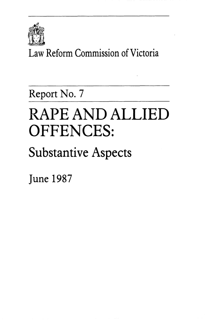 handle is hein.alrc/rpofsub0001 and id is 1 raw text is: 


Law Reform Commission of Victoria


Report No. 7
RAPE AND ALLIED
OFFENCES:
Substantive Aspects

June 1987


