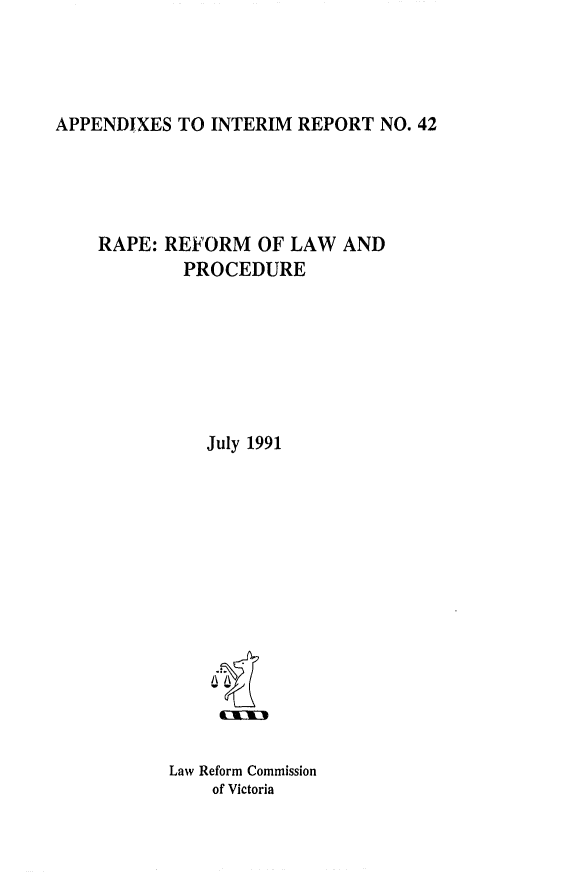 handle is hein.alrc/rprefor0002 and id is 1 raw text is: 




APPENDIXES TO INTERIM REPORT NO. 42


RAPE: REFORM OF LAW AND
        PROCEDURE







           July 1991














       Law Reform Commission
           of Victoria



