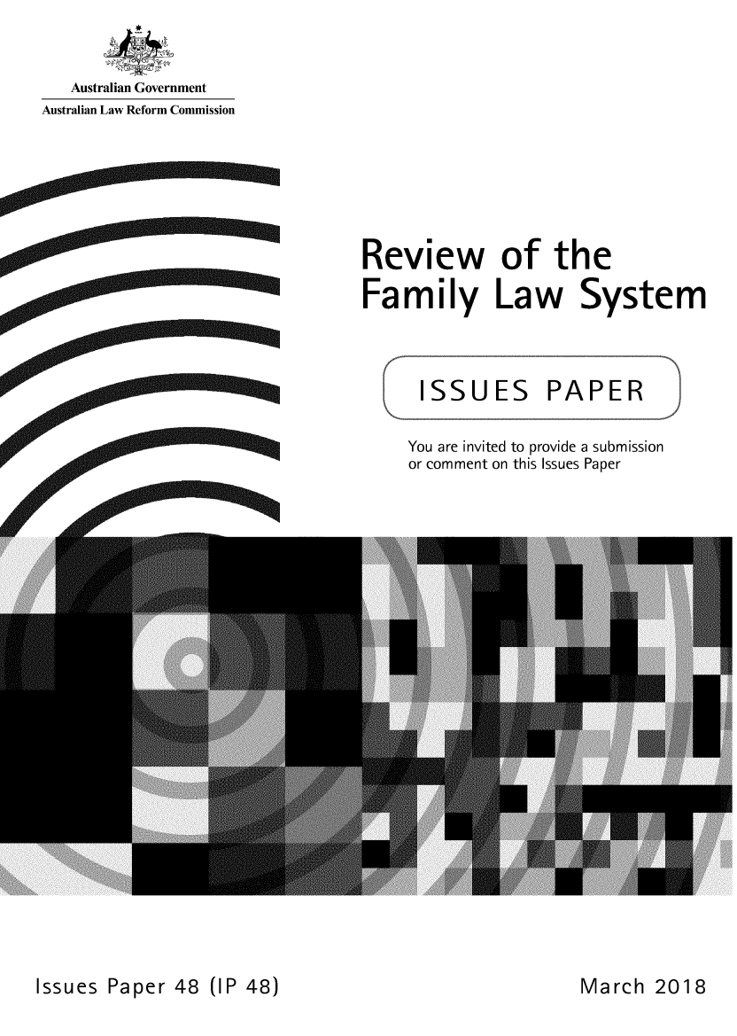 handle is hein.alrc/rvfamsy0001 and id is 1 raw text is: 


   Australian Government
Australian Law Reform Commission


Review of the
Family Law System



    ISSUES PAPER

    You are invited to provide a submission
    or comment on this Issues Paper


Issues Paper  48


(I P 48)


March  2018


