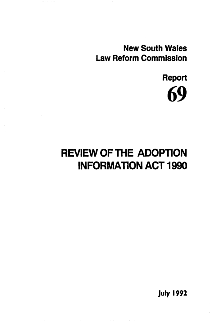 handle is hein.alrc/rvwadopti0001 and id is 1 raw text is: 



            New South Wales
       Law Reform Commission

                    Report

                    69




REVIEW OF THE ADOPTION
   INFORMATION ACT 1990


July 1992


