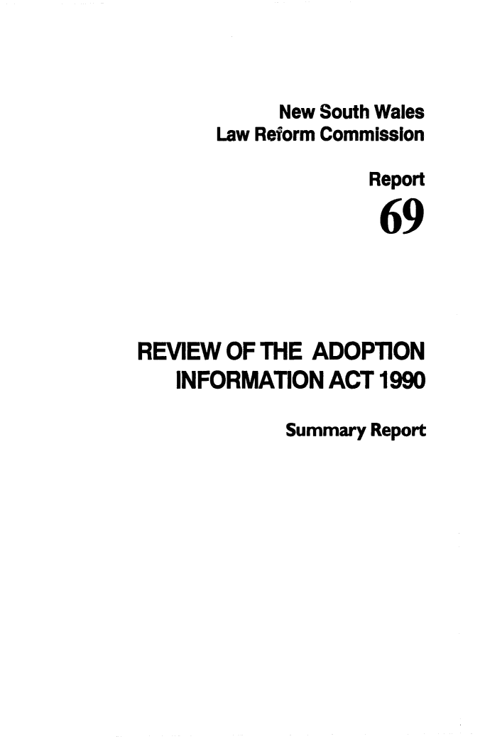 handle is hein.alrc/rvwadopti0002 and id is 1 raw text is: 



            New South Wales
       Law Reform Commission

                    Report

                    69




REVIEW OF THE ADOPTION
   INFORMATION ACT 1990


Summary Report


