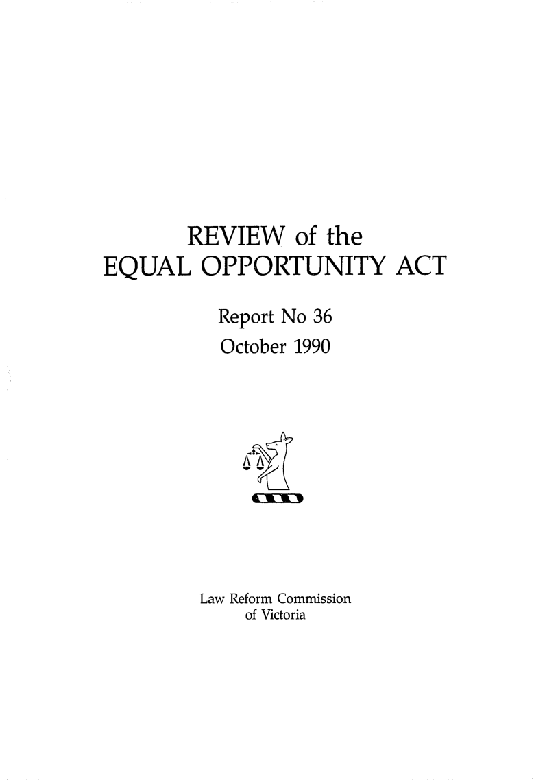 handle is hein.alrc/rvwequal0001 and id is 1 raw text is: REVIEW of the
EQUAL OPPORTUNITY ACT
Report No 36
October 1990

Law Reform Commission
of Victoria


