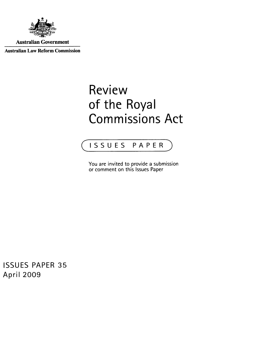 handle is hein.alrc/rvwroyal0001 and id is 1 raw text is: 



   Australian Government
Australian Law Reform Commission


Review

of the Royal

Commissions Act


ISSUES


PAPER


You are invited to provide a submission
or comment on this Issues Paper


ISSUES PAPER 35
April 2009


C



