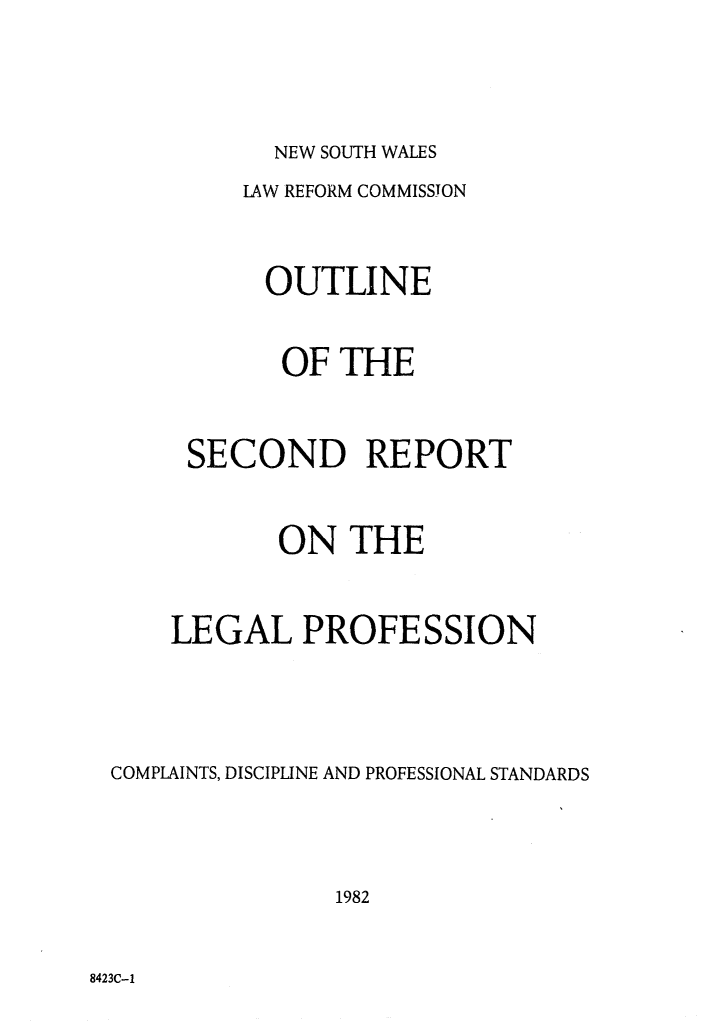 handle is hein.alrc/sndrptleg0002 and id is 1 raw text is: 


NEW SOUTH WALES


         LAW REFORM COMMISSION


         OUTLINE

           OF THE


     SECOND REPORT

           ON THE


    LEGAL PROFESSION



COMPLAINTS, DISCIPLINE AND PROFESSIONAL STANDARDS



               1982


8423C-1


