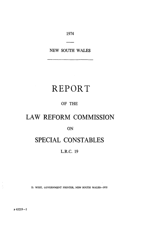 handle is hein.alrc/spconst0001 and id is 1 raw text is: 1974

NEW SOUTH WALES

REPORT
OF THE
LAW REFORM COMMISSION
ON
SPECIAL CONSTABLES
L.R.C. 19
D. WEST, GOVERNMENT PRINTER, NEW SOUTH WALES-1975

F 65219-1


