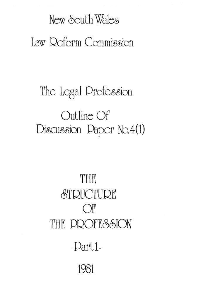 handle is hein.alrc/strprof0002 and id is 1 raw text is:    New 6outh Wales
Law Qeforfm Commission


The Legal


Profeion


     Outline Of
Discumsion Paper No.4(1)


        THE
     &TQUCTUQE
         Of
  THE PQOFESSION
       -Part 1-
       1981


