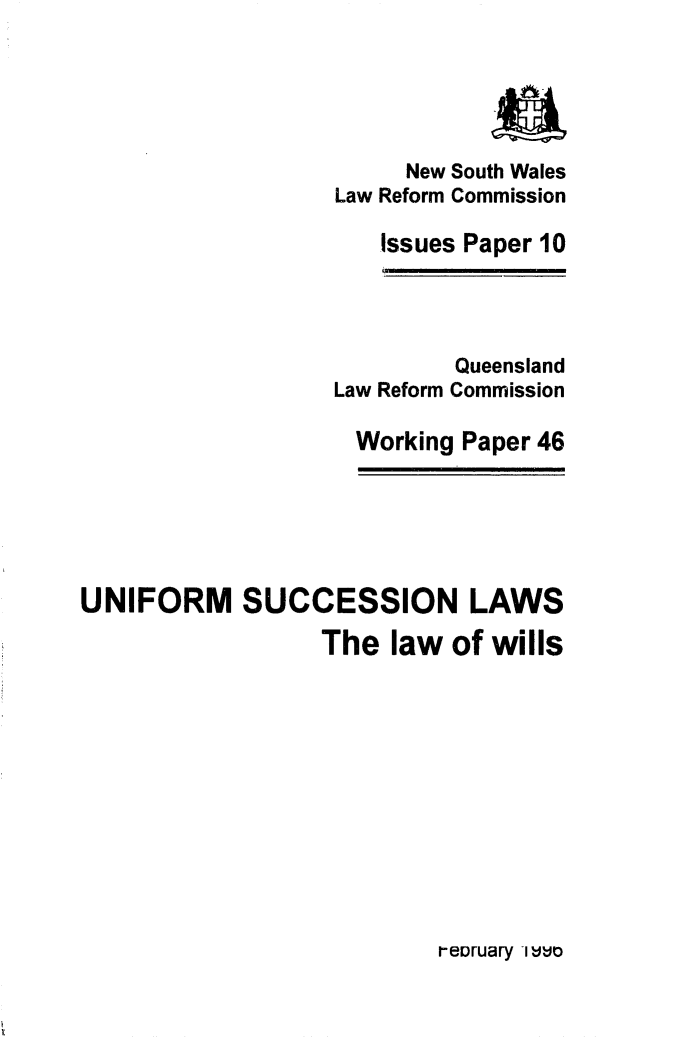handle is hein.alrc/ufmsuc0001 and id is 1 raw text is: 





     New South Wales
Law Reform Commission

   Issues Paper 10


         Queensland
Law Reform Commission

  Working Paper 46


UNIFORM SUCCESSION LAWS

                  The law of wills


reDruary ltuo


