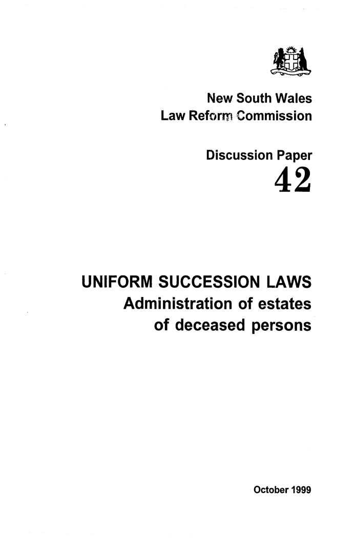 handle is hein.alrc/unsucclw0001 and id is 1 raw text is: 


                        a
                New South Wales
          Law Reform Commission

                Discussion Paper

                        42




UNIFORM SUCCESSION LAWS
     Administration of estates
         of deceased persons


October 1999


