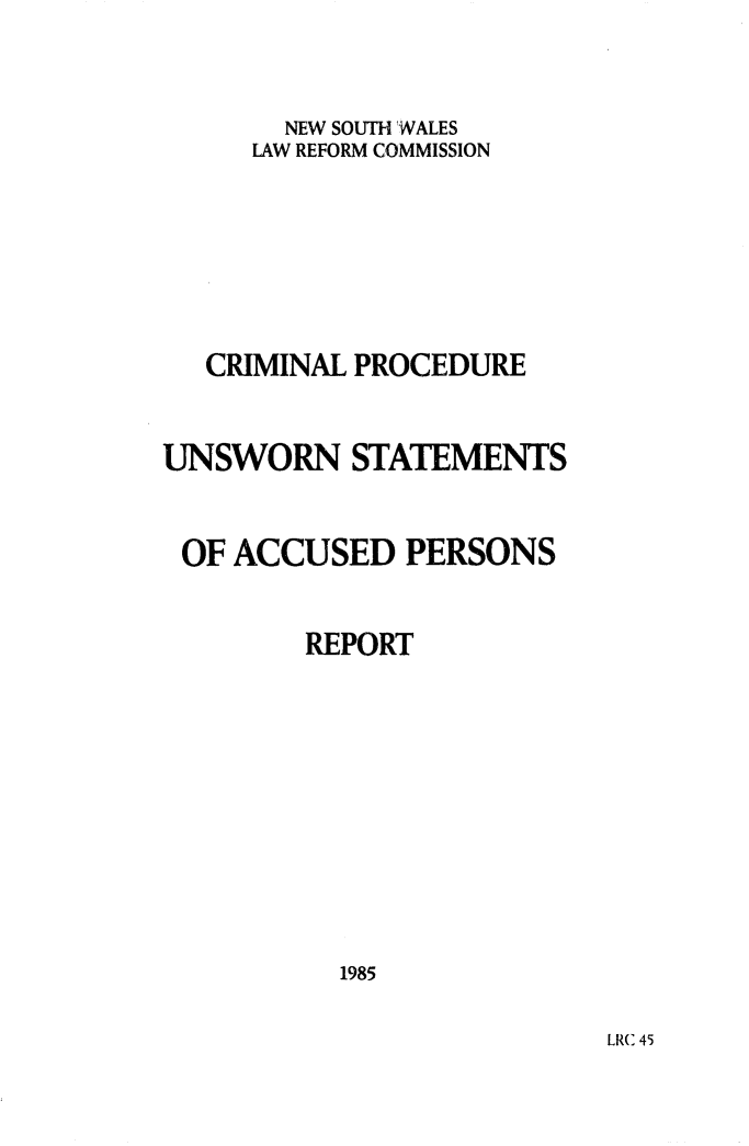 handle is hein.alrc/unswnst0001 and id is 1 raw text is: NEW SOUTH WALES
LAW REFORM COMMISSION
CRIMINAL PROCEDURE
UNSWORN STATEMENTS
OF ACCUSED PERSONS
REPORT
1985

LRC 45


