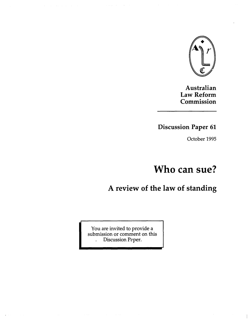handle is hein.alrc/whcnsue0001 and id is 1 raw text is: 











  Australian
Law Reform
Commission


                Discussion Paper 61
                          October 1995




               Who can sue?

A review of the law of standing


You are invited to provide a
submission or comment on this
     Discussion Paper.


