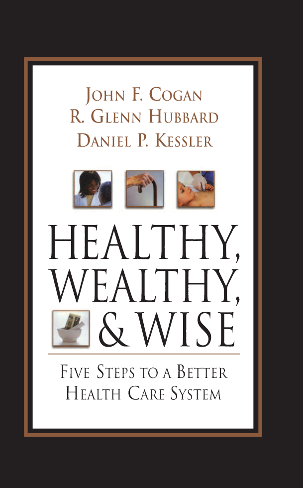 handle is hein.amenin/aeiabjo0001 and id is 1 raw text is: 


   JOHN F COGAN
   R. GLENN HUBBARD
   DANIEL P. KESSLER




HEALTHY,

WEALT HY,

    & WISE
 FIVE STEPS TO A BETTER
 HEALTH CARE SYSTEM


