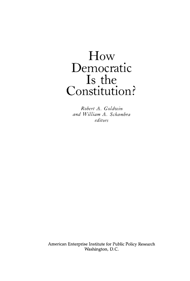 handle is hein.amenin/aeiabkl0001 and id is 1 raw text is: 








             How

        Democratic

             Is the

      Constitution?

           Robert A. Gol/dwin
        and William A. Sciambra
               editors




















American Enterprise Institute for Public Policy Research
            Washington, D.C.


