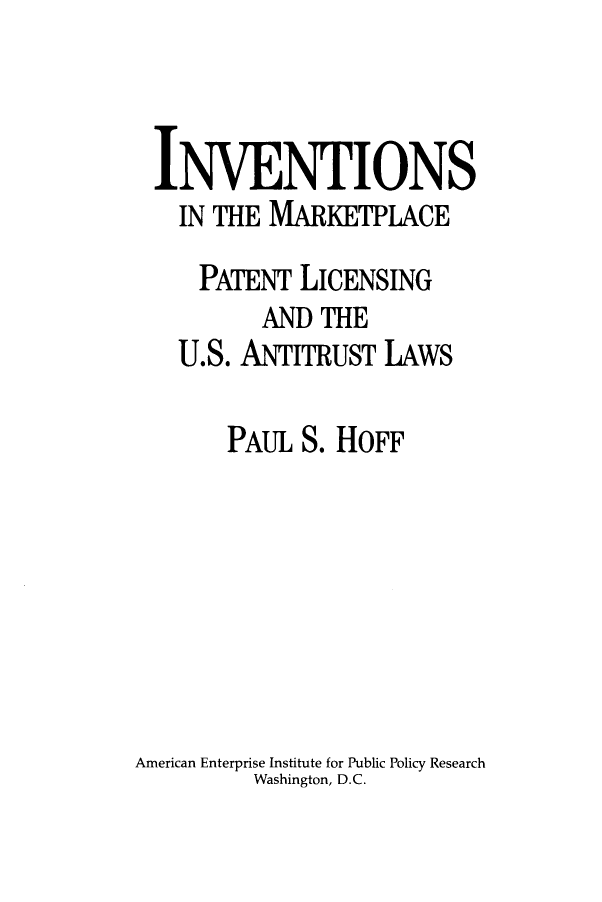 handle is hein.amenin/aeiabnm0001 and id is 1 raw text is: 



INVENTIONS
   IN THE MARKETPLACE

     PATENT LICENSING
          AND THE
   U.S. ANTITRUST LAWS

       PAUL S. HOFF








American Enterprise Institute for Public Policy Research
         Washington, D.C.


