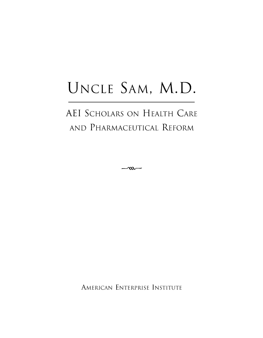 handle is hein.amenin/aeiacst0001 and id is 1 raw text is: 





UNCLE


SAM,


M.D.


AEl SCHOLARS ON HEALTH CARE
AND  PHARMACEUTICAL REFORM


AMERICAN ENTERPRISE INSTITUTE


