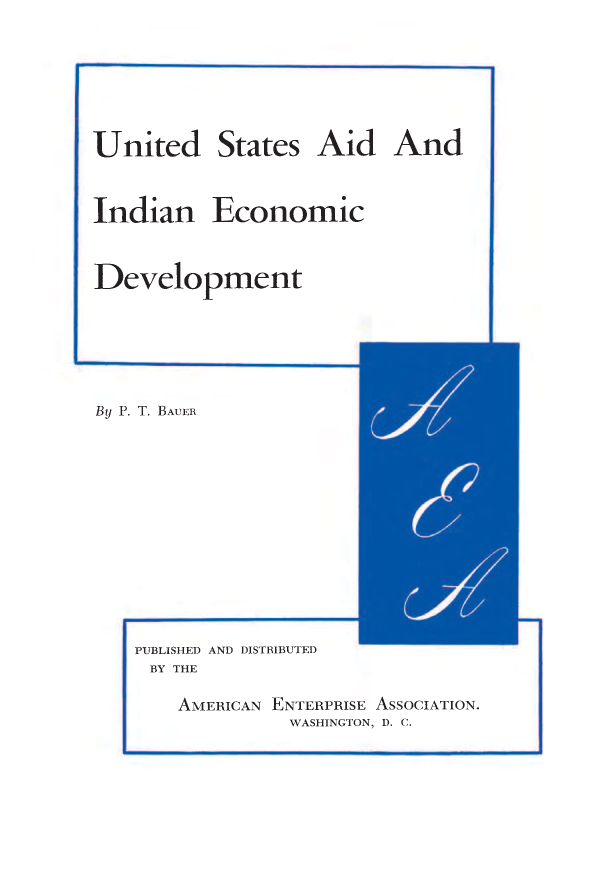 handle is hein.amenin/aeiacsz0001 and id is 1 raw text is: 




United

Indian


States


Economic


Development


By P. T. BAUER





   PUBLISHED AND DISTRIBUTED
     BY THE
       AMERICAN ENTERPRISE ASSOCIATION.
                 WASHINGTON, D. C.


Aid And


