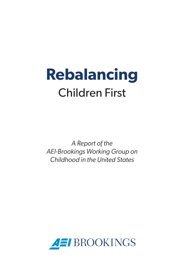 handle is hein.amenin/aeiaefw0001 and id is 1 raw text is: Rebalancing
Children First
A Report of the
AE-Brookings Working Group on
Childhood in the United States
A~BROOKINGS


