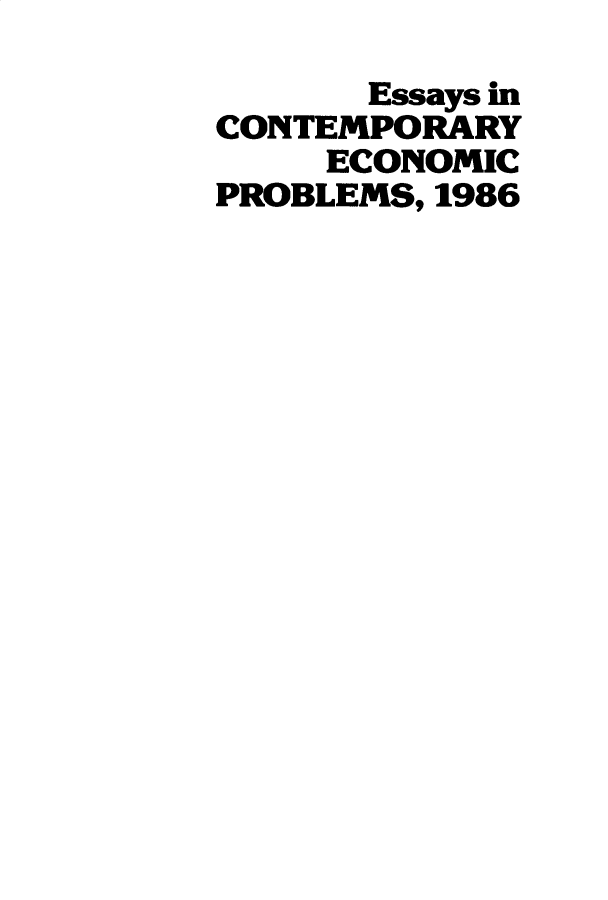handle is hein.amenin/aeiafd0001 and id is 1 raw text is: 
       Essays in
CONTEMPORARY
     ECONOMIC
PROBLEMS, 1986


