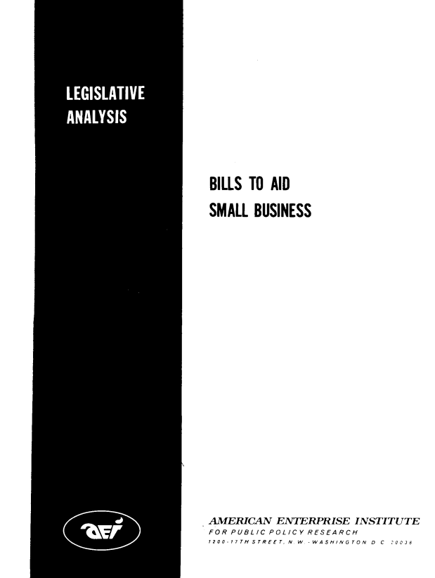 handle is hein.amenin/blladsb0001 and id is 1 raw text is: BILLS TO AID
SMALL BUSINESS
AMERICAN ENTERPRISE INSTITUTE
FOR PUBLIC POLICY RESEARCH
1200-17TH STREET, N.W.-WASHINGTON. D  C  :003


