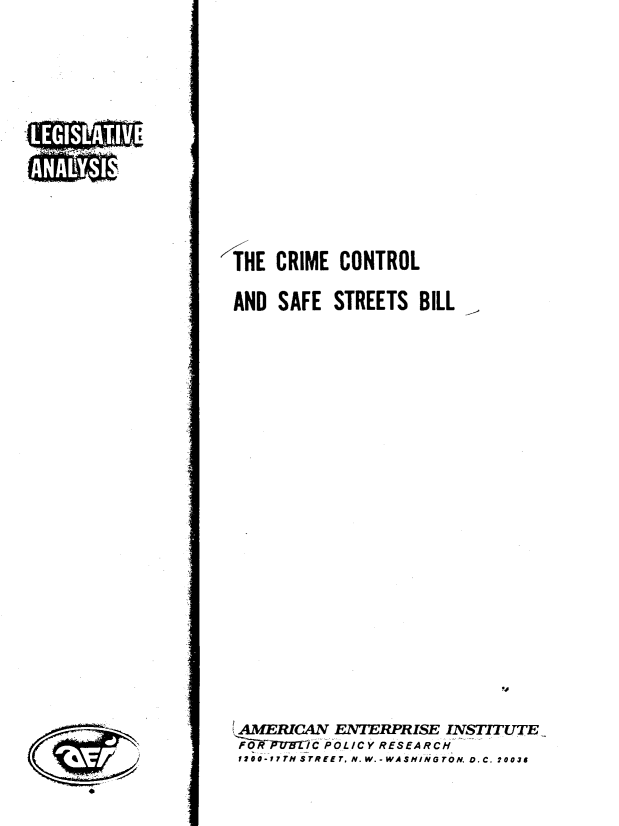 handle is hein.amenin/cctrlss0001 and id is 1 raw text is: THE CRIME CONTROL
AND SAFE STREETS BILL
AMERICAN ENTERPRISE INSTITUTE
fOR     C POLICY RESEARCH
/700-rTN STREET, N.W.-WASNING TON. D.C. 20036

1


