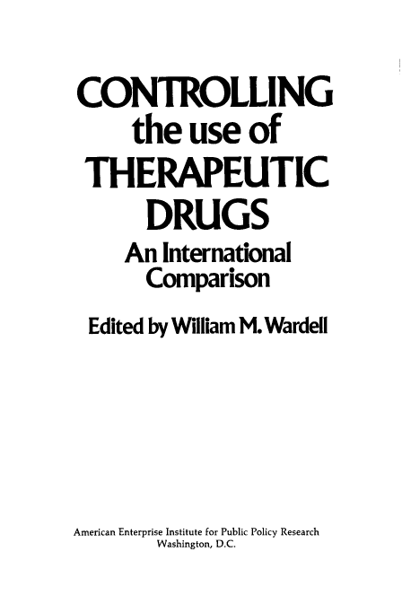 handle is hein.amenin/cgteusotc0001 and id is 1 raw text is: CONTROLLING
the use of
THERAPEUTIC
DRUGS
An International
Comparison
Edited by William M.Wardell

American Enterprise Institute for Public Policy Research
Washington, D.C.


