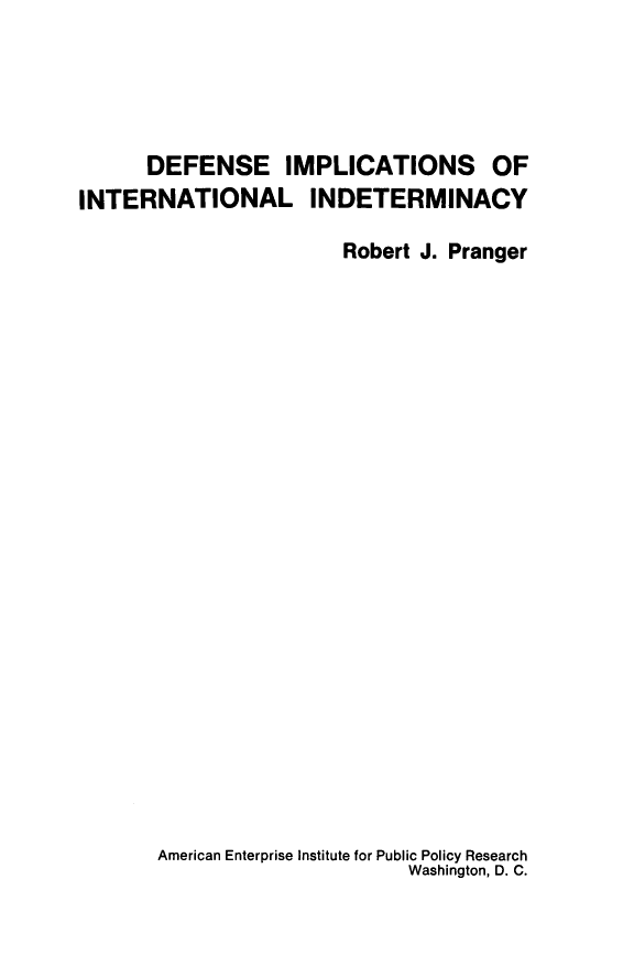 handle is hein.amenin/dfeisoil0001 and id is 1 raw text is: DEFENSE IMPLICATIONS OF
INTERNATIONAL INDETERMINACY
Robert J. Pranger

American Enterprise Institute for Public Policy Research
Washington, D. C.


