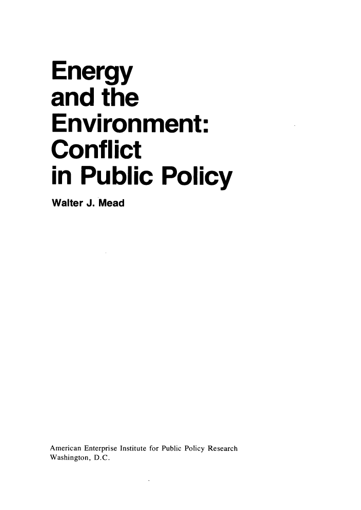 handle is hein.amenin/eyadtet0001 and id is 1 raw text is: 
Energy
and the
Environment:
Conflict
in  Public Policy
Walter J. Mead







American Enterprise Institute for Public Policy Research
Washington, D.C.


