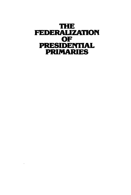 handle is hein.amenin/fedlzpp0001 and id is 1 raw text is: THE
FEDERALIZATION
OF
PRESIDENTIAL
PRIMARIES



