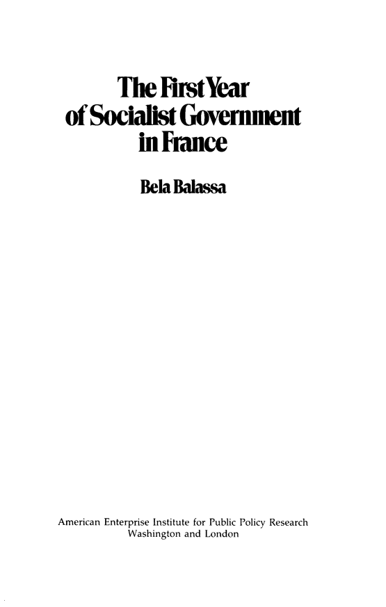 handle is hein.amenin/firysoc0001 and id is 1 raw text is: The irstYear
of Socialist Government
in France
Bela Balassa
American Enterprise Institute for Public Policy Research
Washington and London


