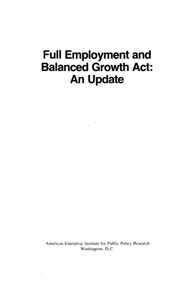 handle is hein.amenin/flemyadbd0001 and id is 1 raw text is: Full Employment and
Balanced Growth Act:
An Update
American Enterprise Institute for Public Policy Research
Washington, D.C.


