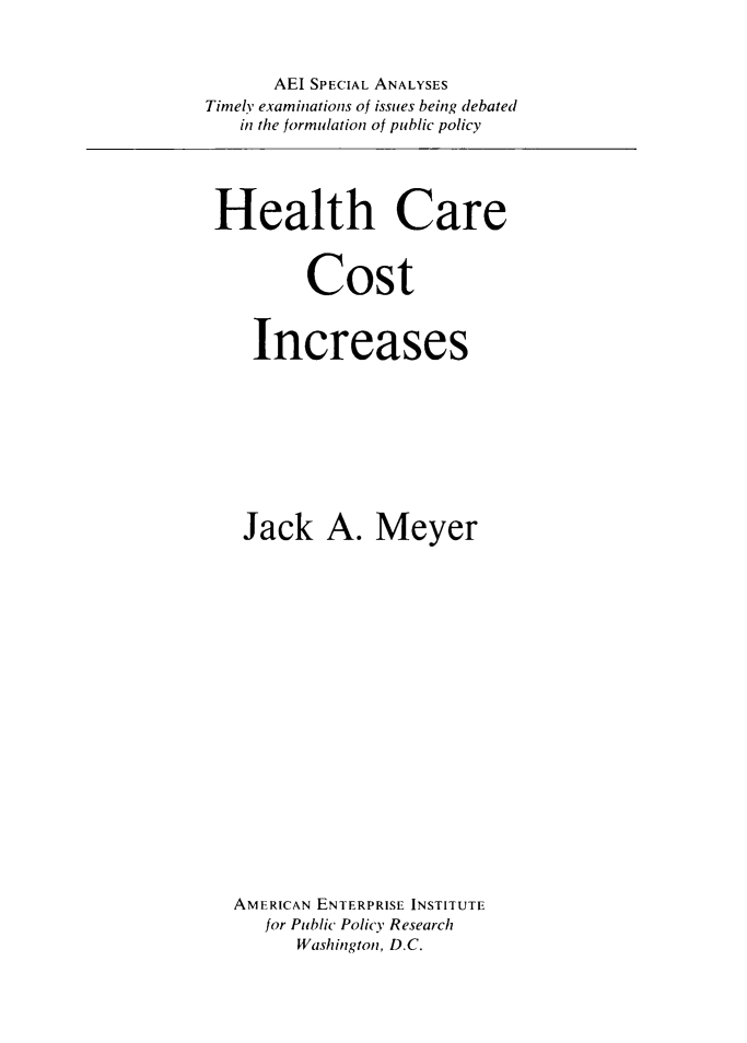 handle is hein.amenin/hlhcect0001 and id is 1 raw text is: AEI SPECIAL ANALYSES
Timely examinations of issues being debated
in the formulation of public policy

Health Care
Cost
Increases
Jack A. Meyer
AMERICAN ENTERPRISE INSTITUTE
for Public Policy Research
Washington, D.C.


