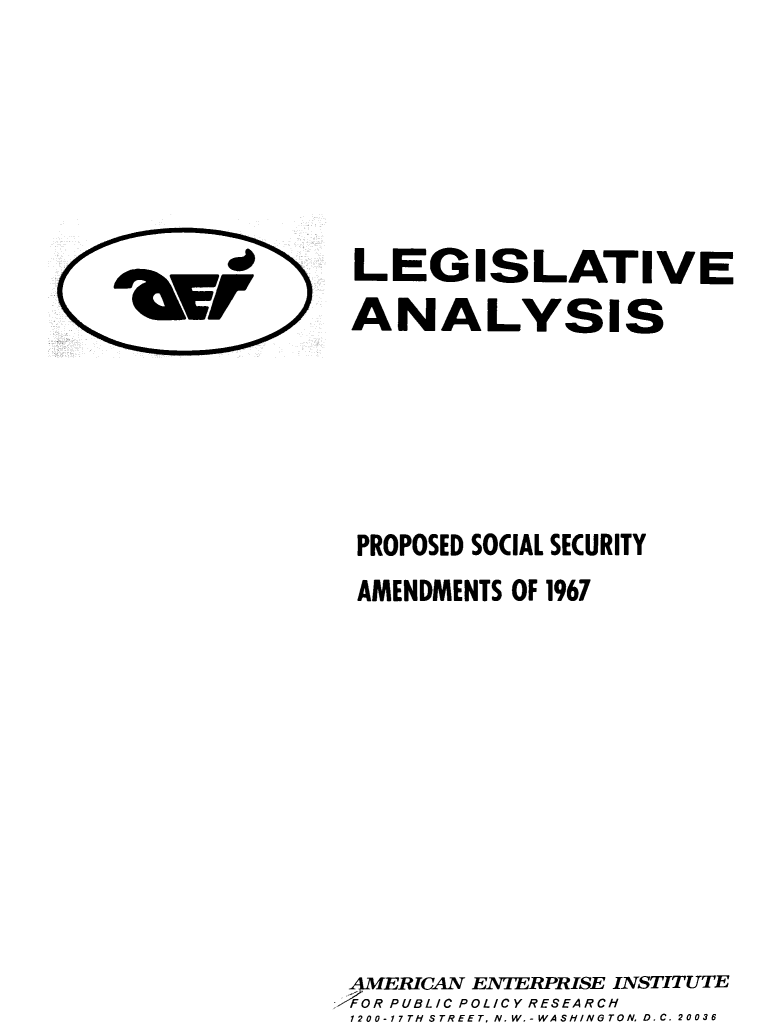 handle is hein.amenin/lapssam0001 and id is 1 raw text is: LEGISLATIVE
ANALYSIS

PROPOSED SOCIAL SECURITY
AMENDMENTS OF 1967
AMERICAN ENTERPRISE INSTITUTE
-FOR PUBLIC POLICY RESEARCH
1200-17TH-iSTREET, N. W.-WASINOTON, D.C. 20036

'dFr


