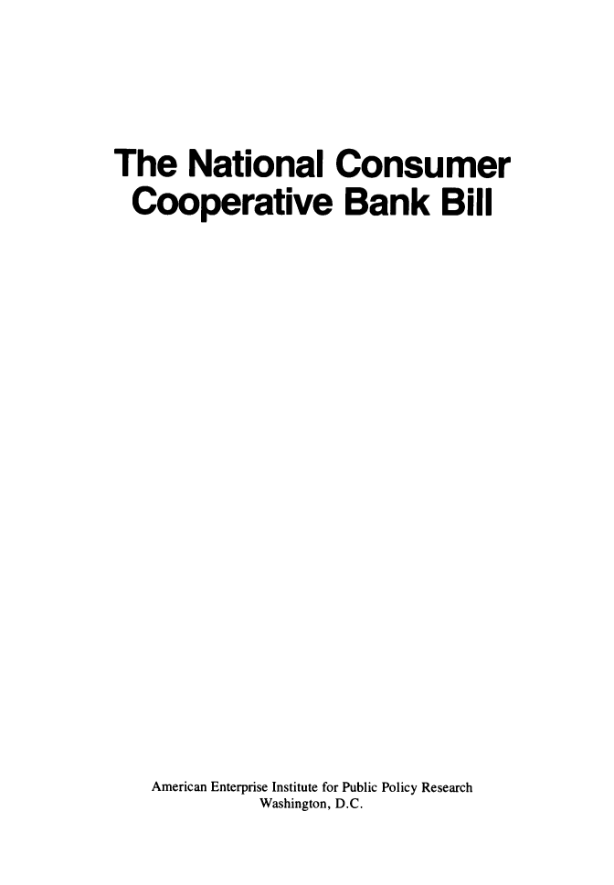 handle is hein.amenin/nlcrcvbkb0001 and id is 1 raw text is: The National Consumer
Cooperative Bank Bill
American Enterprise Institute for Public Policy Research
Washington, D.C.


