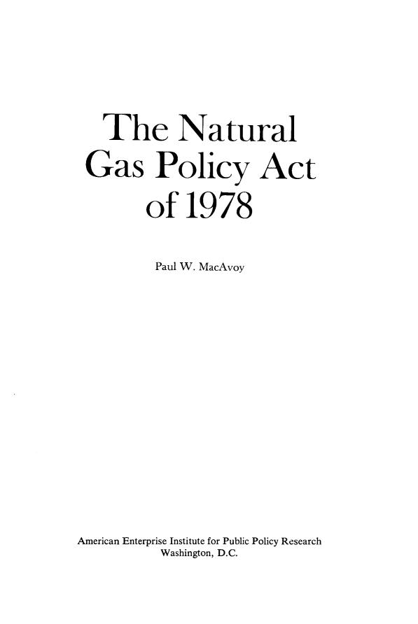 handle is hein.amenin/nlgspyat0001 and id is 1 raw text is: 



   The Natural
 Gas Policy Act
        of   1978

        Paul W. MacAvoy









American Enterprise Institute for Public Policy Research
          Washington, D.C.


