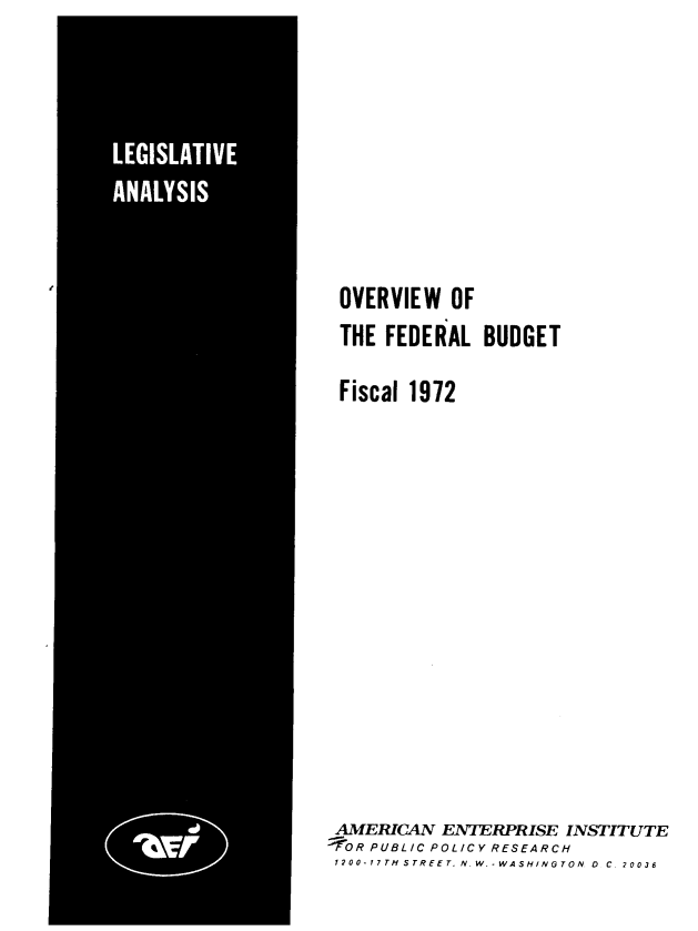 handle is hein.amenin/ovfbf0001 and id is 1 raw text is: OVERVIEW OF
THE FEDERAL BUDGET
Fiscal 1972
AMERICAN ENTERPRISE INSTITUTE
'OR PUBLIC POLICY RESEARCH
1200-17TH STREET. N.W.-WASHINGTON. D C. 20036



