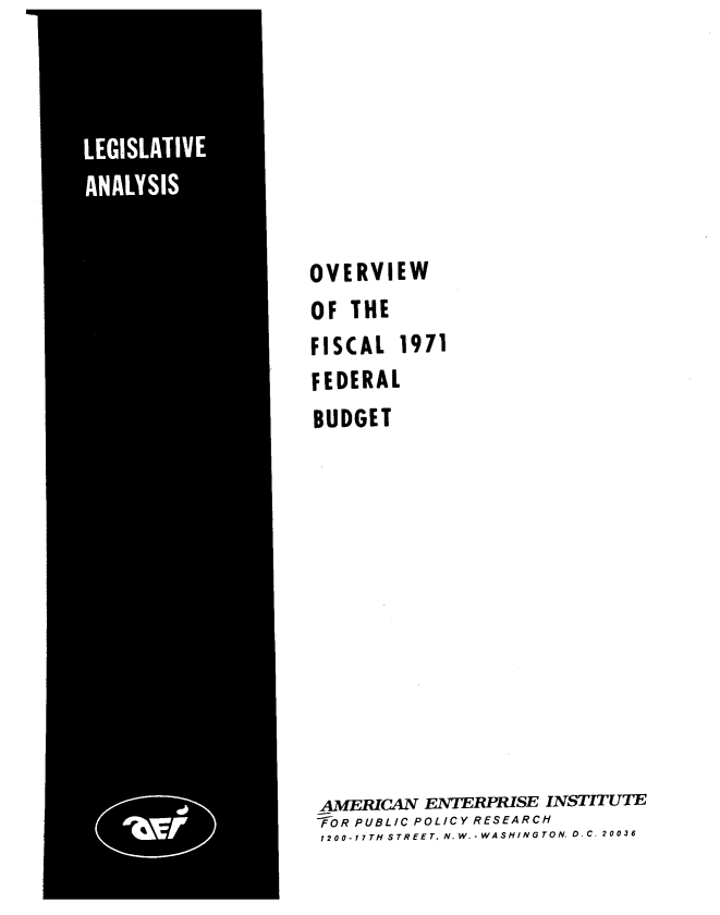 handle is hein.amenin/ovffb0001 and id is 1 raw text is: OVERVIEW
OF THE
FISCAL 1971
FEDERAL
BUDGET
AMERICAN ENTERPRISE INSTITUTE
FOR PUBLIC POLICY RESEARCH
1200-17TH STREET, N.W.-WASHINGTON. 0. C. 20036


